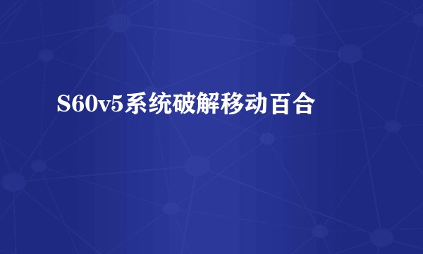 S60v5系统破解移动百合