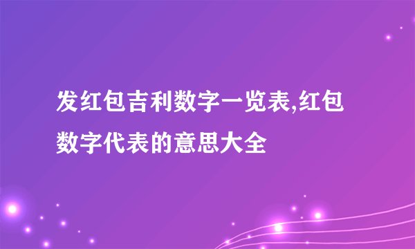 发红包吉利数字一览表,红包数字代表的意思大全