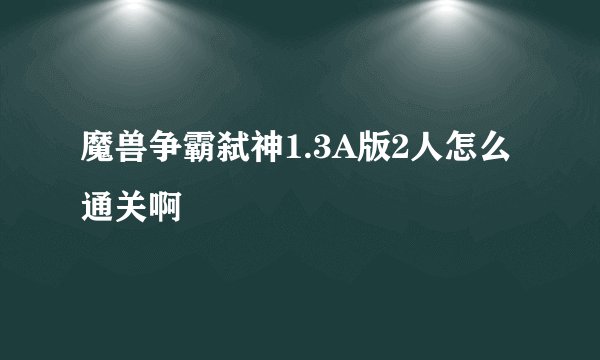 魔兽争霸弑神1.3A版2人怎么通关啊
