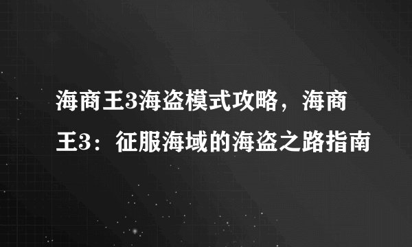 海商王3海盗模式攻略，海商王3：征服海域的海盗之路指南