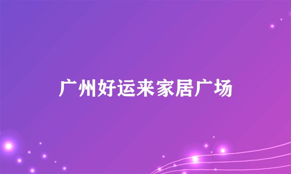 广州好运来家居广场