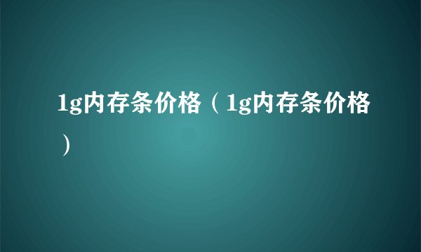 1g内存条价格（1g内存条价格）