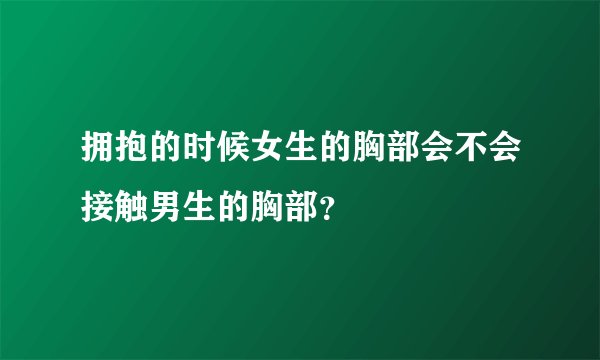 拥抱的时候女生的胸部会不会接触男生的胸部？
