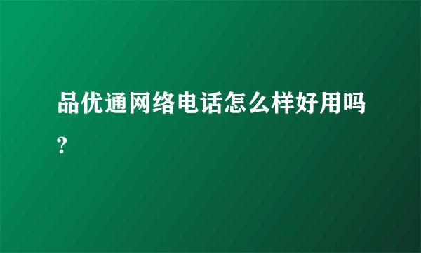品优通网络电话怎么样好用吗?