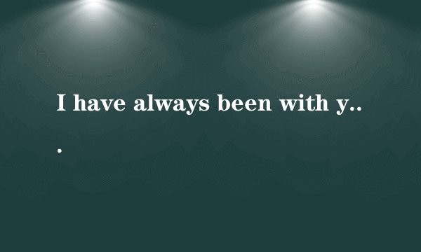 I have always been with you 这句英语中文是什么