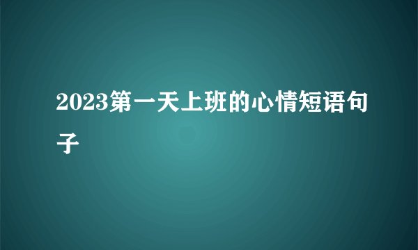 2023第一天上班的心情短语句子