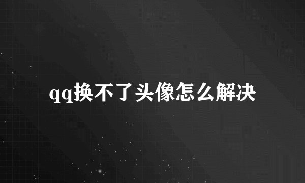 qq换不了头像怎么解决
