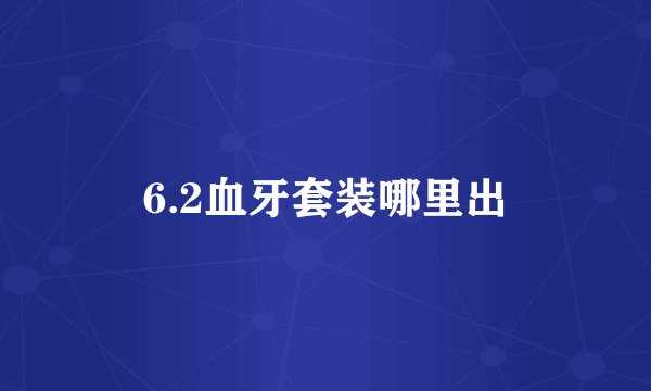 6.2血牙套装哪里出