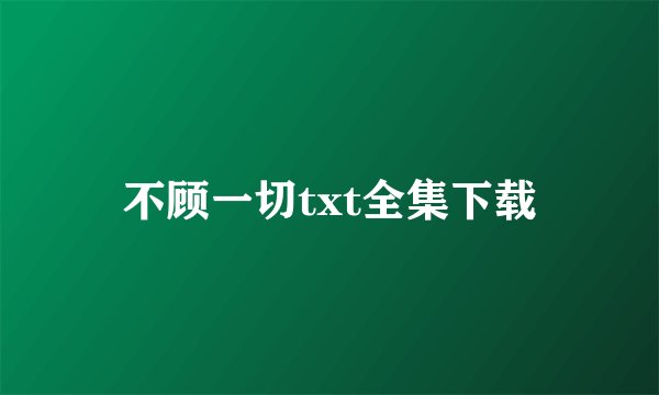 不顾一切txt全集下载