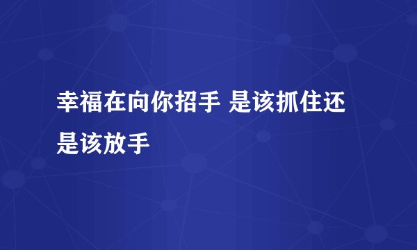 幸福在向你招手 是该抓住还是该放手
