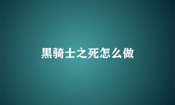 黑骑士之死怎么做