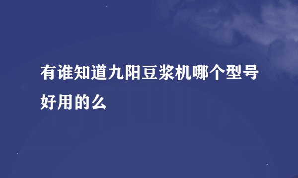 有谁知道九阳豆浆机哪个型号好用的么