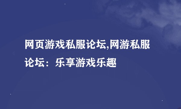 网页游戏私服论坛,网游私服论坛：乐享游戏乐趣