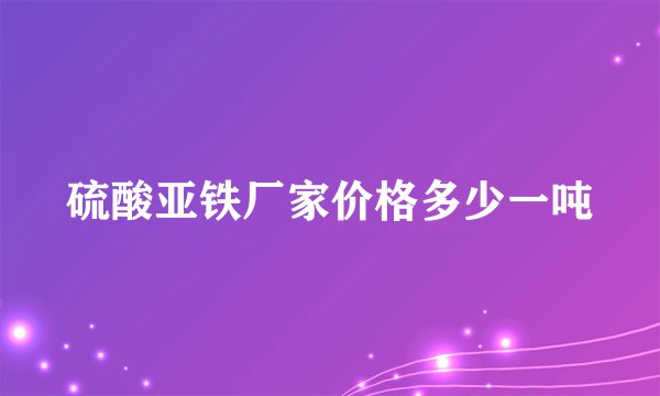硫酸亚铁厂家价格多少一吨
