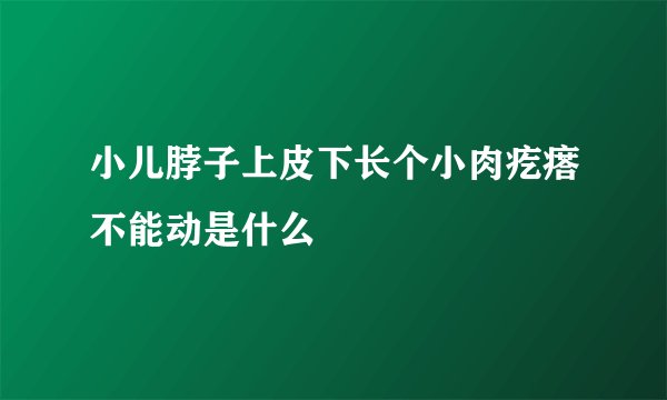 小儿脖子上皮下长个小肉疙瘩不能动是什么