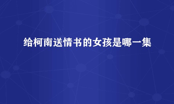 给柯南送情书的女孩是哪一集