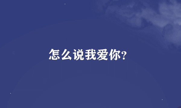 怎么说我爱你？
