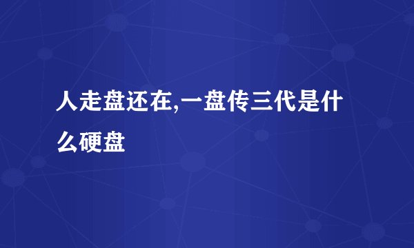 人走盘还在,一盘传三代是什么硬盘