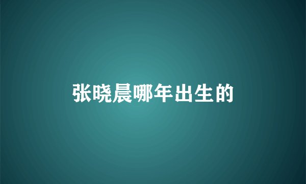 张晓晨哪年出生的