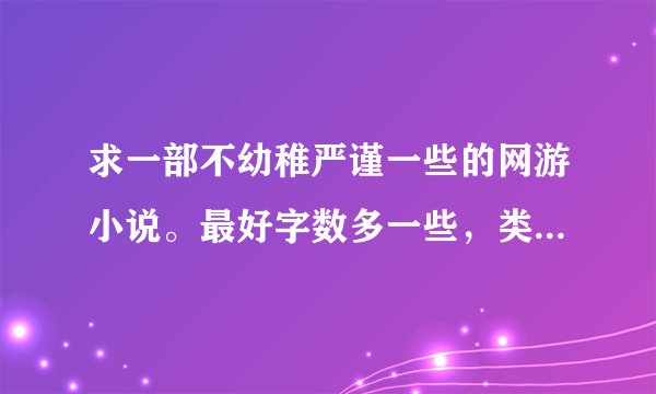 求一部不幼稚严谨一些的网游小说。最好字数多一些，类似《元素操控师之游戏小工》