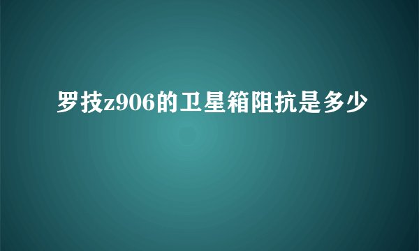 罗技z906的卫星箱阻抗是多少