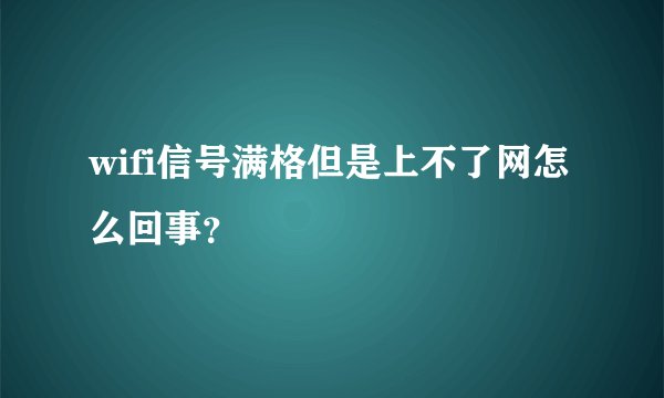 wifi信号满格但是上不了网怎么回事？