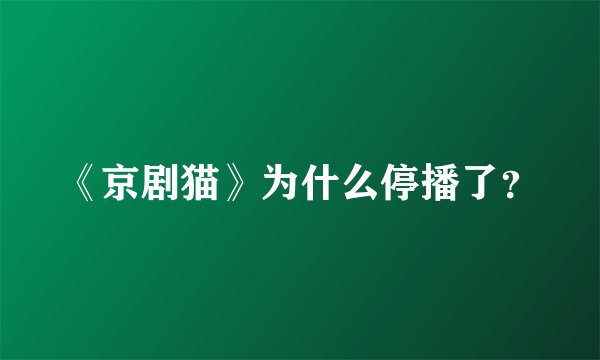 《京剧猫》为什么停播了？