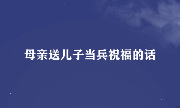 母亲送儿子当兵祝福的话