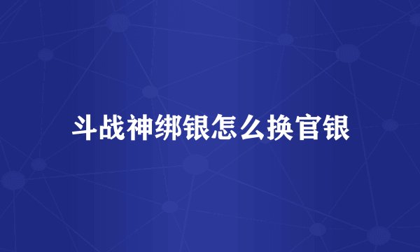 斗战神绑银怎么换官银