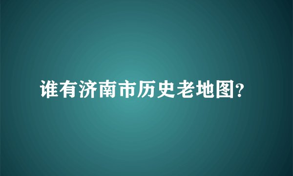 谁有济南市历史老地图？