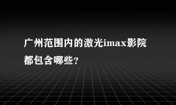 广州范围内的激光imax影院都包含哪些？