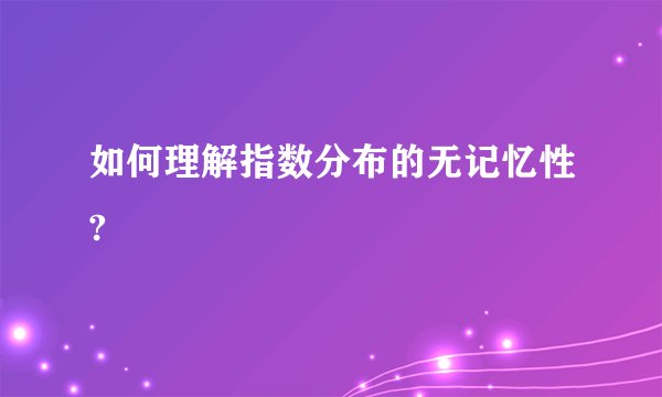 如何理解指数分布的无记忆性?