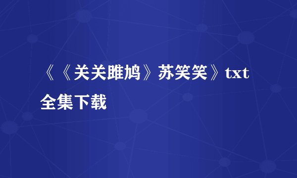 《《关关雎鸠》苏笑笑》txt全集下载