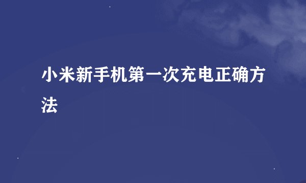 小米新手机第一次充电正确方法