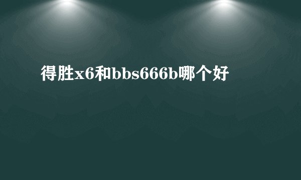 得胜x6和bbs666b哪个好