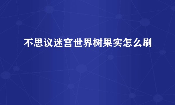 不思议迷宫世界树果实怎么刷