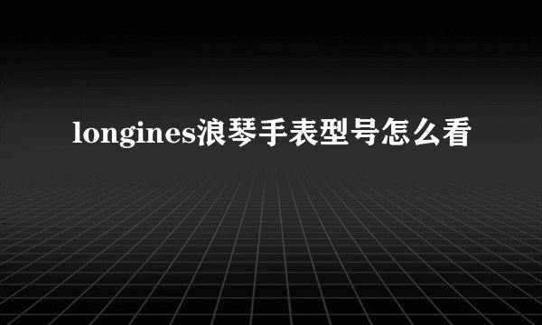 longines浪琴手表型号怎么看