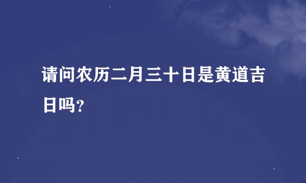 请问农历二月三十日是黄道吉日吗？