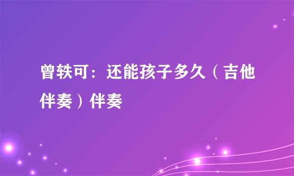 曾轶可：还能孩子多久（吉他伴奏）伴奏