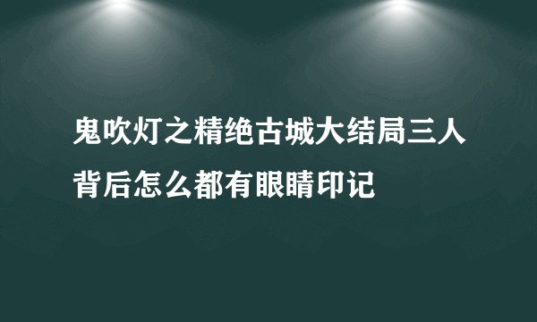 鬼吹灯之精绝古城大结局三人背后怎么都有眼睛印记