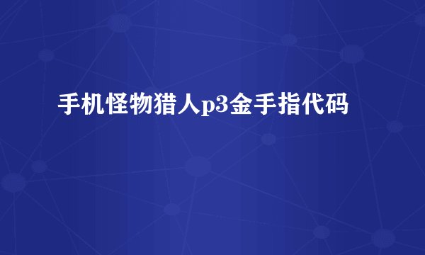 手机怪物猎人p3金手指代码