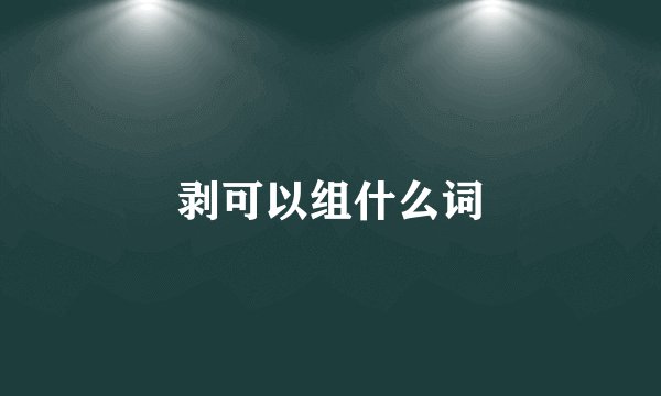 剥可以组什么词
