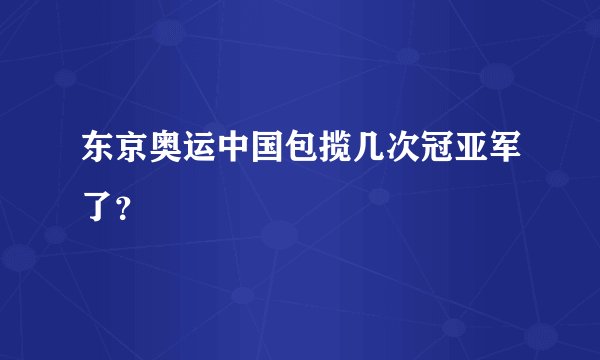 东京奥运中国包揽几次冠亚军了？