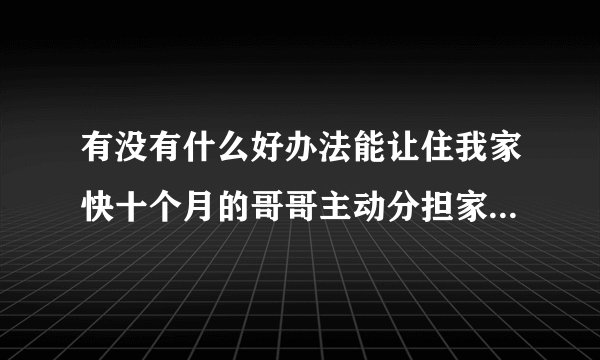 有没有什么好办法能让住我家快十个月的哥哥主动分担家务别总等我老公做饭