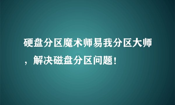 硬盘分区魔术师易我分区大师，解决磁盘分区问题！