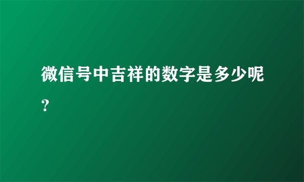 微信号中吉祥的数字是多少呢？