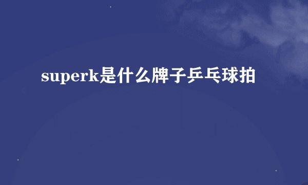 superk是什么牌子乒乓球拍