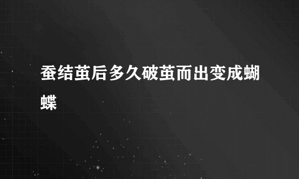 蚕结茧后多久破茧而出变成蝴蝶