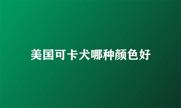 美国可卡犬哪种颜色好