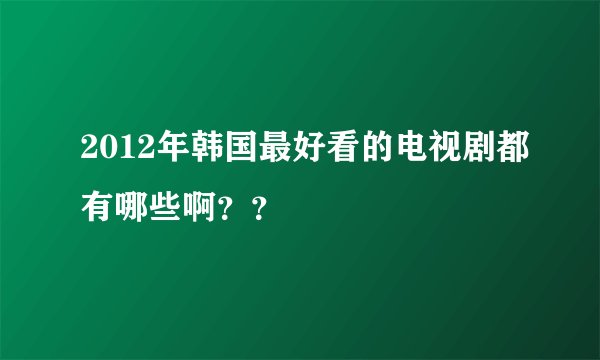 2012年韩国最好看的电视剧都有哪些啊？？